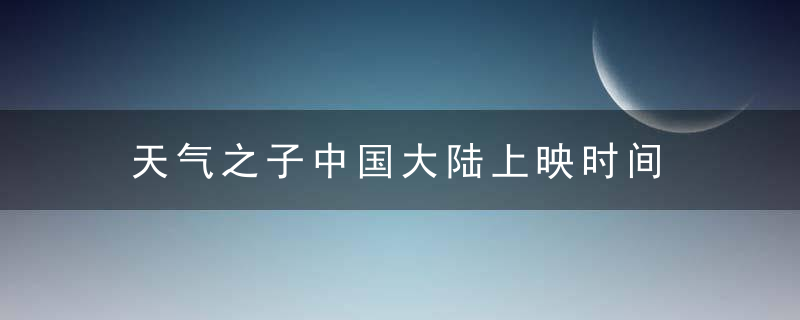 天气之子中国大陆上映时间 天气之子在中国大陆什么时候上映